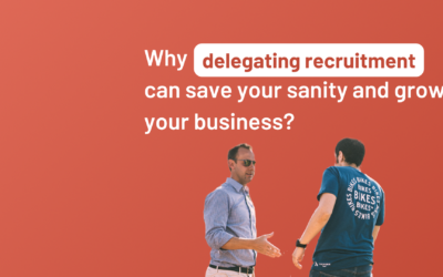 Why delegating recruitment can save your sanity and grow your business?